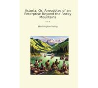 Astoria; Or, Anecdotes of an Enterprise Beyond the Rocky Mountains