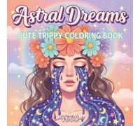 Astral Dreams : Cute Trippy Coloring Book Featuring Psychedelic Animals, Cosmic Creatures, and Surreal Fantasy Illustrations for Adults Mindful Relaxation and Creative