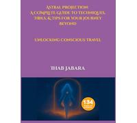Astral Projection: Techniques, Tools, & Tips For Your Journey Beyond: Unlocking Conscious Travel