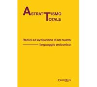 Astrattismo totale. Radici ed evoluzione di un nuovo linguaggio aniconico
