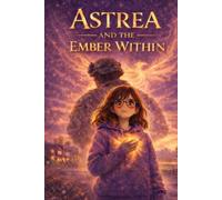 Astrea and the Ember Within: A Story of Courage, Compassion, and Finding Strength Within