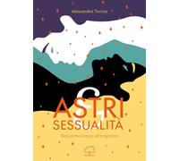 Astri e sessualità. Dal primo bacio all'orgasmo - Torrice Alessandra