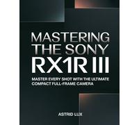 Astrid Lux Mastering the Sony RX1R III (Tascabile)