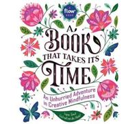 Book That Takes Its Time, A: An Unhurried Adventure in Creative Mindfulness: 1 (Flow)