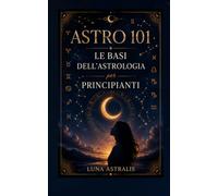 ASTRO 101: Le basi dell'astrologia per principianti