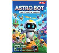 Astro Bot Unofficial Game Guide with Full Walkthrough: Strategies, Secrets, Collectibles, Boss Tips, and Beginner-to-Expert Instructions