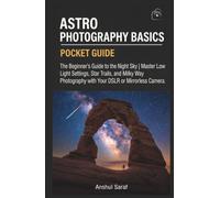 Astro Photography Basics: The Beginner's Guide to the Night Sky | Master Low Light Settings, Star Trails, and Milky Way Photography with Your DSLR or Mirrorless Camera.