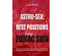 Astro-Sex: Best Positions for Every Zodiac Sign: Master the Art of Astrological Intimacy and Ecstasy with 20+ Orgasmic Sex Positions and Unlock Celestial Pleasure with Zodiac-Inspired Positions