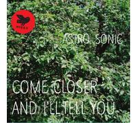 Astro Sonic - Come Closer & I'll Tell You