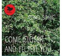 Astro Sonic - Come Closer & I'll Tell You