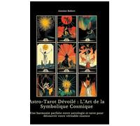 Astro-Tarot Dévoilé : L'Art de la Symbolique Cosmique: Une harmonie parfaite entre astrologie et tarot pour découvrir votre véritable essence