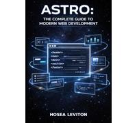 ASTRO: THE COMPLETE GUIDE TO MODERN WEB DEVELOPMENT: Build Fast, Content-Rich Websites with Islands Architecture, Multi-Framework Support, and Zero-JavaScript by Default