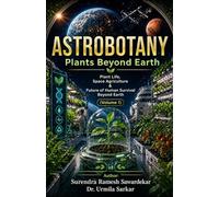 ASTROBOTANY (Volume 1): Plants Beyond Earth Plant Life, Space Agriculture & Future of Human Survival Beyond Earth