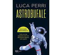 Astrobufale. Tutto ciò che sappiamo (ma non dovremmo sapere) sullo spazio