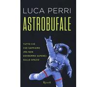 Astrobufale. Tutto ciò che sappiamo (ma non dovremmo sapere) sullo spazio
