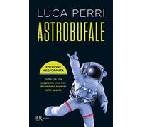 Astrobufale. Tutto ciò che sappiamo (ma non dovremmo sapere) sullo spazio