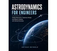 Astrodynamics For Engineers: Orbital Mechanics, Trajectory Design, and Mission Analysis with Worked Examples
