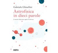 Astrofisica in dieci parole. I concetti chiave per capire l'Universo - Ghi...