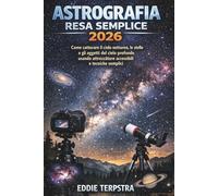 ASTROGRAFIA RESA SEMPLICE 2026: Come catturare il cielo notturno, le stelle e gli oggetti del cielo profondo usando attrezzature accessibili e tecniche semplici