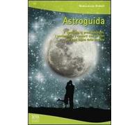 Astroguida. Il carattere, le predisposizioni, i sentimenti e i rapporti con gli altri per ogni segno dello Zodiaco