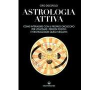 Astrologia attiva. Come interagire con il proprio oroscopo, ottimizzare i periodi positivi e limitare gli effetti di quelli negativi