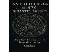 Astrología de 476 Instantes Oscuros: Enciclopedia Simbólica de la Sombra y su Luz