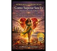 ASTROLOGIA E O FIM DO CICLO: COMO SUPERAR SEU EX (MESMO QUERENDO VOLTAR): Dependência emocional, apego, recaída e como parar de repetir sempre a mesma história