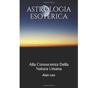 Astrologia Esoterica Alla Conoscenza Della Natura Umana di Alan Leo, 2018, Ind