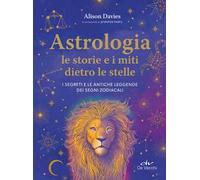 Astrologia. Le storie e i miti dietro le stelle. I segreti e le antiche leggende dei segni zodiacali