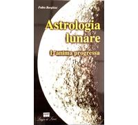 Astrologia lunare: l'anima progressa : le tappe spirituali e psicologiche attraverso le progressioni lunari in astrologia.