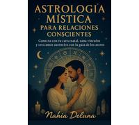 Astrología mística para relaciones conscientes: Conecta con tu carta natal, sana vínculos y crea amor auténtico con la guía de los astros