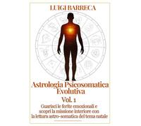 ASTROLOGIA PSICOSOMATICA EVOLUTIVA: Guarisci le tue ferite emozionali e scopri la missione interiore attraverso la lettura astrosomatica del tema natale.
