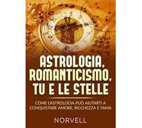 Astrologia, romanticismo, tu e le stelle. Come l'astrologia può aiutarti a conquistare amore, ricchezza e fama