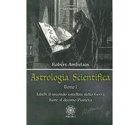 Astrologia scientifica. Lilith, il secondo satellite della Terra Kore, il decimo pianeta (Vol. 1)