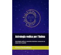 Astrologia vedica per l'Anima: Astrologia vedica e cammino interiore: conoscere se stessi con il Jyotish