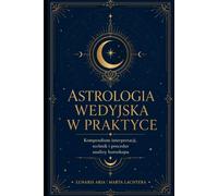 ASTROLOGIA WEDYJSKA W PRAKTYCE: Kompendium interpretacji, technik i procedur analizy horoskopu