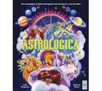 Astrologica: An Encyclopedia of Myths and Legends From the Planets, Stars and Skies