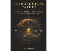 Astrological Magic: A Guide to Planetary Petitions That Change Your Life