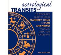 Astrological Transits: The Beginner's Guide to Using Planetary Cycles to Plan and Predict Your Day, Week, Year (or Destiny)