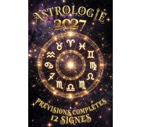 Astrologie 2027 - Prévisions Complètes pour les 12 Signes: Amour, carrière, argent et santé : ce que les astres vous réservent mois par mois