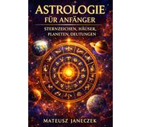 Astrologie für Anfänger - Sternzeichen, Häuser, Planeten, Deutungen