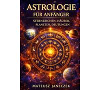 Astrologie für Anfänger - Sternzeichen, Häuser, Planeten, Deutungen