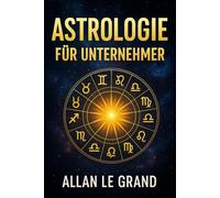 ASTROLOGIE FÜR UNTERNEHMER: Wie Sie Ihr Sternzeichen nutzen können, um mit einer einfachen astrologischen Methode bessere Geschäftsentscheidungen zu ... OHNE zeitraubende astrologische Lesungen!: 2