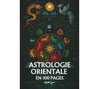 Astrologie Orientale: les principaux fondamentaux en 100 pages