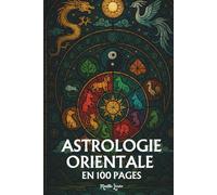 Astrologie Orientale: les principaux fondamentaux en 100 pages