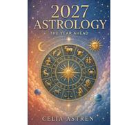ASTROLOGY 2027: THE YEAR AHEAD: Major Transits, Eclipses and Cosmic Turning Points for All Twelve Zodiac Signs