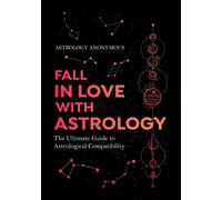 Fall in Love with Astrology: The Ultimate Guide to Astrological Compatibility