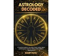 Astrology Decoded: A Practical Guide to Your Birth Chart, Zodiac Signs, and Planetary Patterns-Without Blind Belief or Dependency