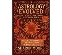 Astrology Evolved: Introduction to the Sunology Series: Three Game-Changing Insights for Chart Analysis