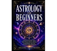 Astrology for Beginners: Understand Zodiac Signs, Birth Charts, Planets, Houses, Compatibility, and Your Personal Cosmic Blueprint